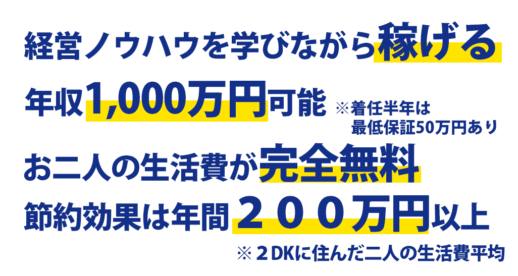 経営ノウハウを学びながら稼げる 年収1,000万円可能 お二人の生活費が完全無料 節約効果は年間200万円以上