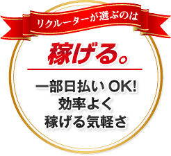 稼げる。 一部日払いOK!効率よく稼げる気軽さ